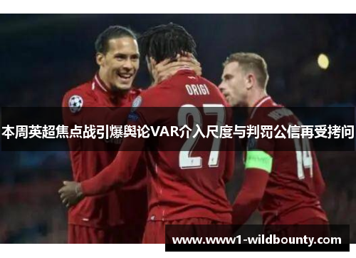 本周英超焦点战引爆舆论VAR介入尺度与判罚公信再受拷问