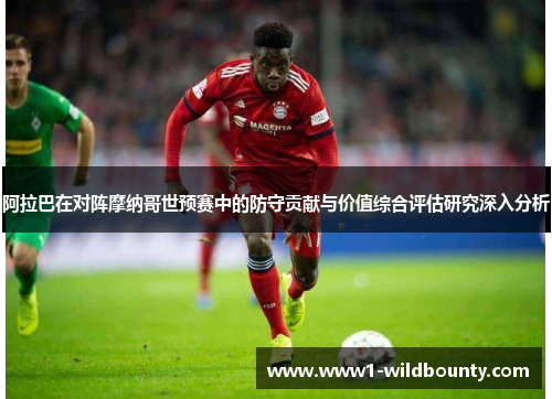 阿拉巴在对阵摩纳哥世预赛中的防守贡献与价值综合评估研究深入分析