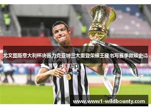 尤文图斯意大利杯决赛力克亚特兰大重登荣耀王座书写赛季救赎史诗 尤文图斯意大利杯决赛力克亚特兰大重登荣耀王座书写赛季救赎史诗