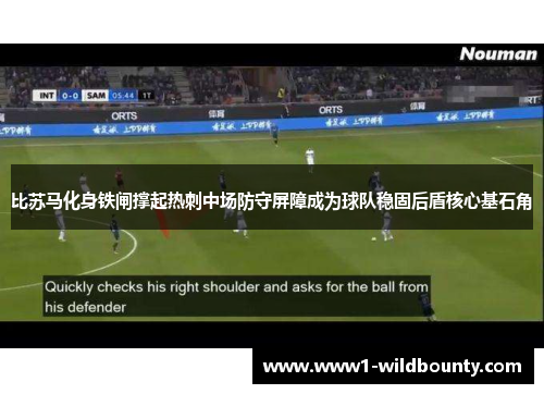 比苏马化身铁闸撑起热刺中场防守屏障成为球队稳固后盾核心基石角