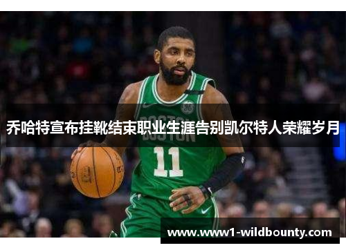 乔哈特宣布挂靴结束职业生涯告别凯尔特人荣耀岁月 乔哈特宣布挂靴结束职业生涯告别凯尔特人荣耀岁月