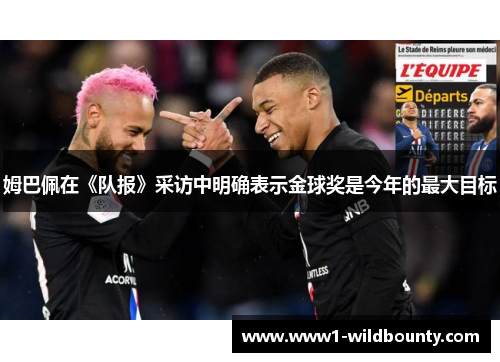 姆巴佩在《队报》采访中明确表示金球奖是今年的最大目标