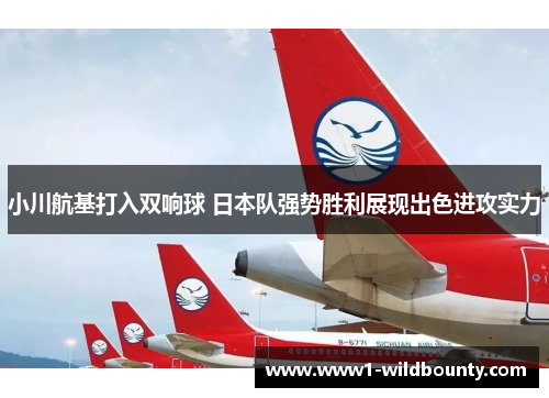 小川航基打入双响球 日本队强势胜利展现出色进攻实力 小川航基打入双响球 日本队强势胜利展现出色进攻实力