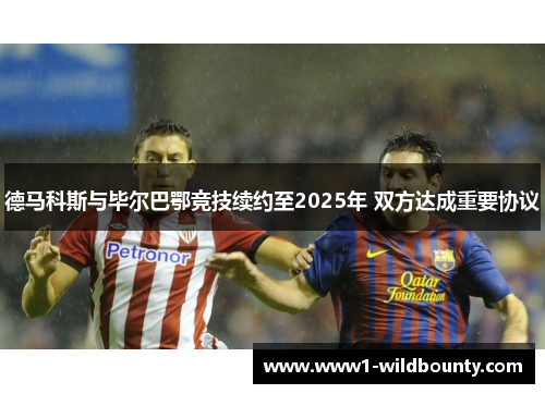 德马科斯与毕尔巴鄂竞技续约至2025年 双方达成重要协议