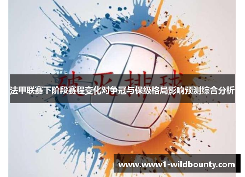 法甲联赛下阶段赛程变化对争冠与保级格局影响预测综合分析