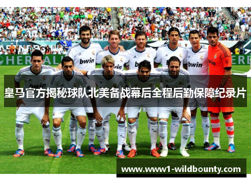 皇马官方揭秘球队北美备战幕后全程后勤保障纪录片