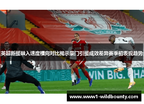 英超新援融入速度横向对比揭示豪门引援成效差异赛季初表现趋势