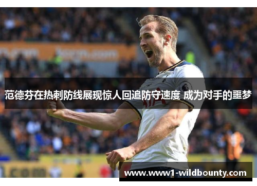 范德芬在热刺防线展现惊人回追防守速度 成为对手的噩梦