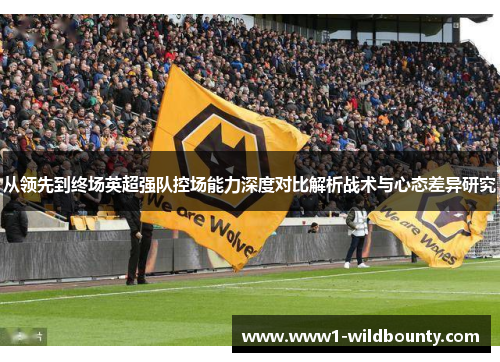 从领先到终场英超强队控场能力深度对比解析战术与心态差异研究