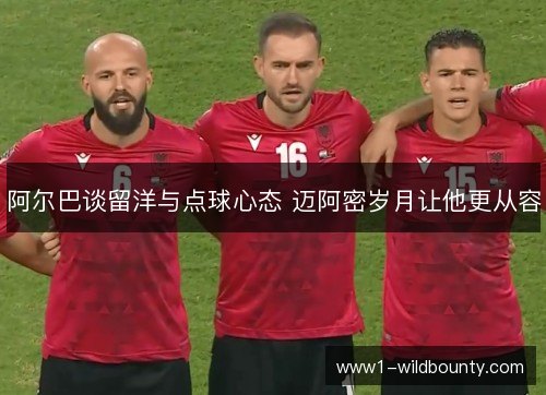 阿尔巴谈留洋与点球心态 迈阿密岁月让他更从容 阿尔巴谈留洋与点球心态 迈阿密岁月让他更从容